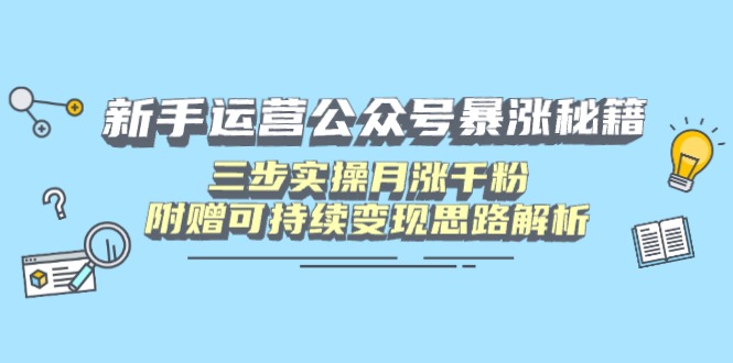 （14111期）干货文章：新手运营公众号暴涨秘籍，三步实操月涨千粉，附赠可持续变现思路解析