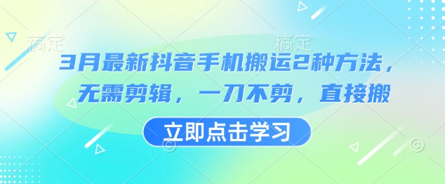 3月最新抖音手机搬运2种方法，无需剪辑，一刀不剪，直接搬