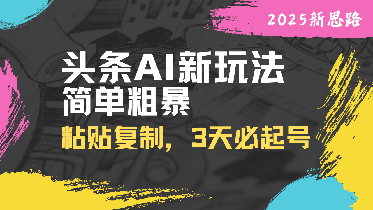 （14105期）头条AI新玩法，简单粗暴，仅需粘贴复制，三天必起号