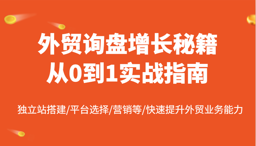 外贸询盘增长秘籍从0到1实战指南，独立站搭建/平台选择/营销等/快速提升外贸业务能力