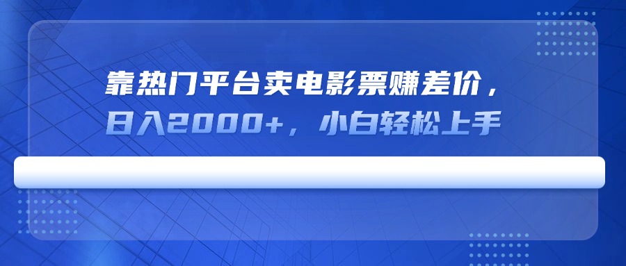 （14564期）靠热门平台卖电影票赚差价，日入2000+，小白轻松上手