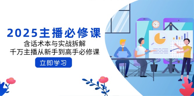 （14498期）2025主播必修课：含话术本与实战拆解，千万主播从新手到高手必修课