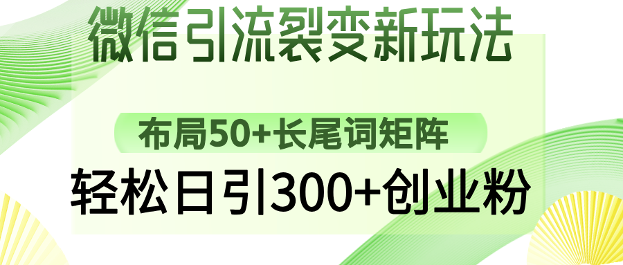 （14451期）微信引流裂变新玩法：布局50+长尾词矩阵，轻松日引300+创业粉