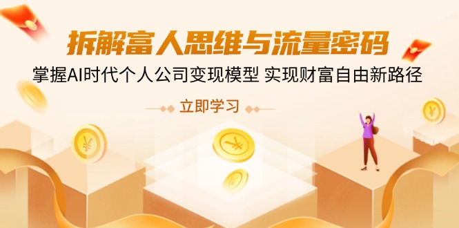 （14110期）拆解富人思维与流量密码，掌握AI时代个人公司变现模型 实现财富自由新路径