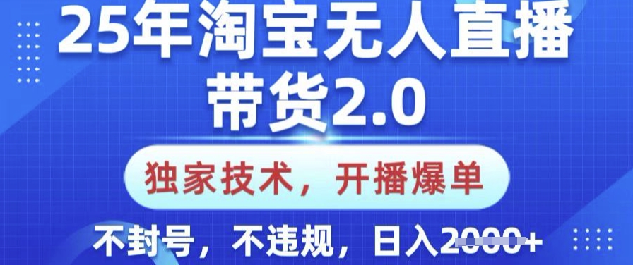 25年淘宝无人直播带货2.0.独家技术，开播爆单，纯小白易上手，不封号，不违规，日入多张