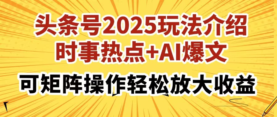 （14113期）头条号2025玩法介绍，时事热点+AI爆文，可矩阵操作轻松放大收益