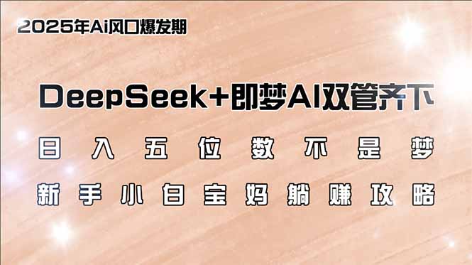 （14396期）日入五位数不是梦，DeepSeek+即梦AI双管齐下，新手小白宝妈躺赚攻略