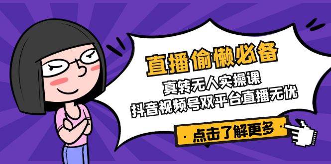 直播偷懒必备！真人转无人实操课，抖音视频号双平台直播无忧