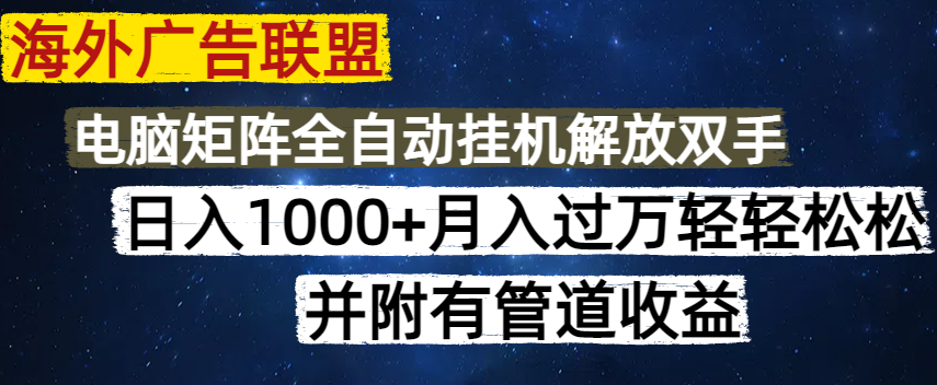 （14540期）海外广告联盟每天几分钟日入1000+无脑操作，可矩阵并附有管道收益