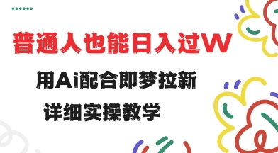 用ai配合即梦拉新，小白也能日入过w，详细实操教程