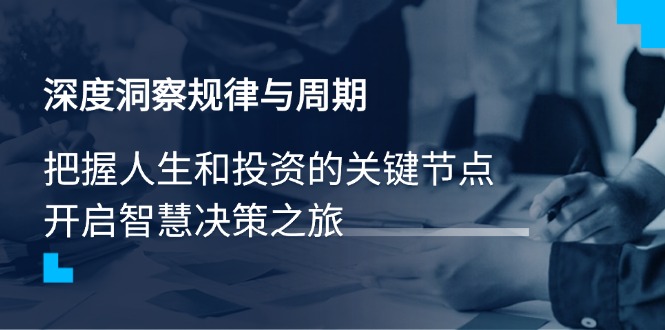 （14437期）深度洞察规律与周期，把握人生和投资的关键节点，开启智慧决策之旅