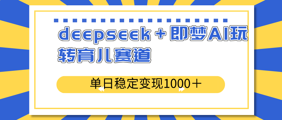 （14554期）deepseek＋即梦AI玩转育儿赛道，单日稳定变现1000＋育儿赛道