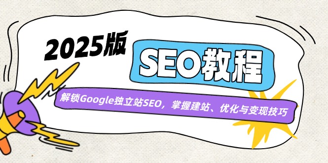 （14470期）2025版SEO教程：解锁Google独立站SEO，掌握建站、优化与变现技巧